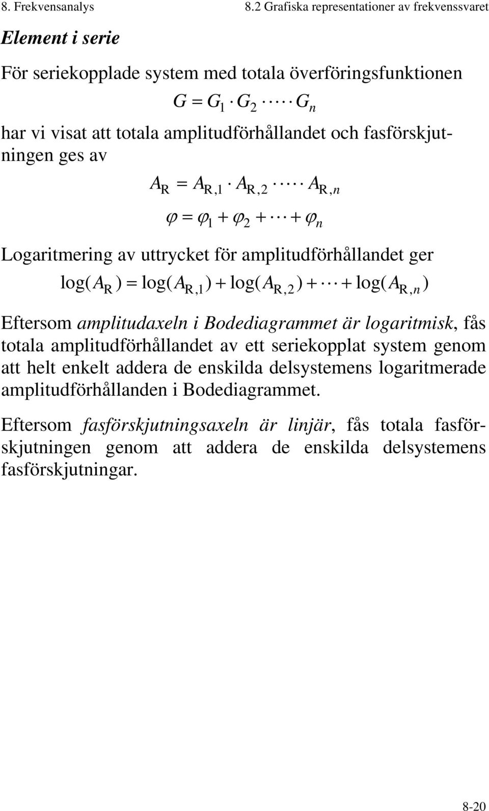 fasförskjutningen ges av A = A A A R R, R,2 R,n ϕ = ϕ + ϕ + + ϕ 2 n Logaritmering av uttrycket för amplitudförhållandet ger log( A ) = log( A ) + log( A ) + + log( A ) R R, R,2 R, n