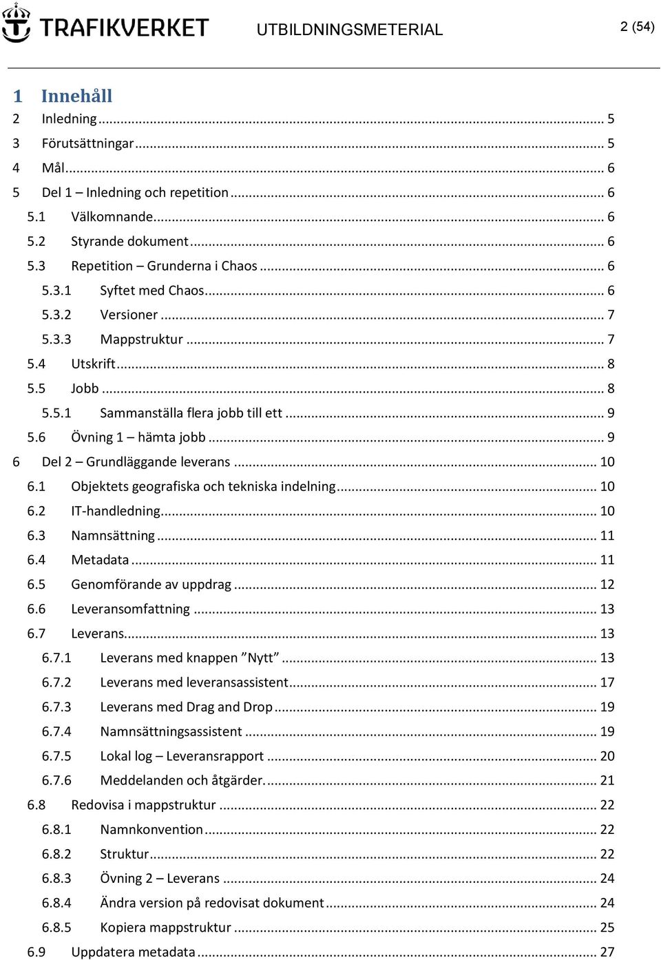 .. 9 6 Del 2 Grundläggande leverans... 10 6.1 Objektets geografiska och tekniska indelning... 10 6.2 IT-handledning... 10 6.3 Namnsättning... 11 6.4 Metadata... 11 6.5 Genomförande av uppdrag... 12 6.