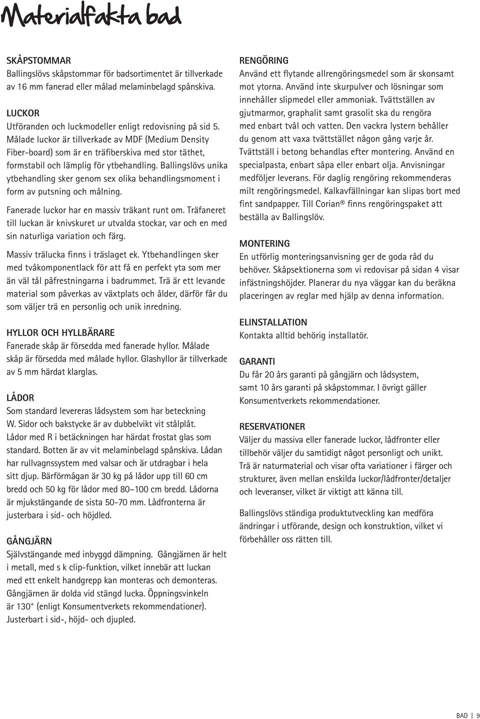 Målade luckor är tillverkade av MDF (Medium Density Fiber-board) som är en träfiberskiva med stor täthet, formstabil och lämplig för ytbehandling.