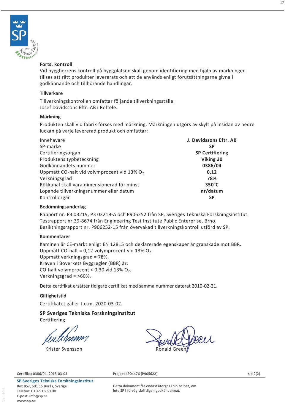 godkännande och tillhörande handlingar. Tillverkare Tillverkningskontrollen omfattar följande tillverkningsställe: Josef Davidssons Eftr. AB i Reftele.