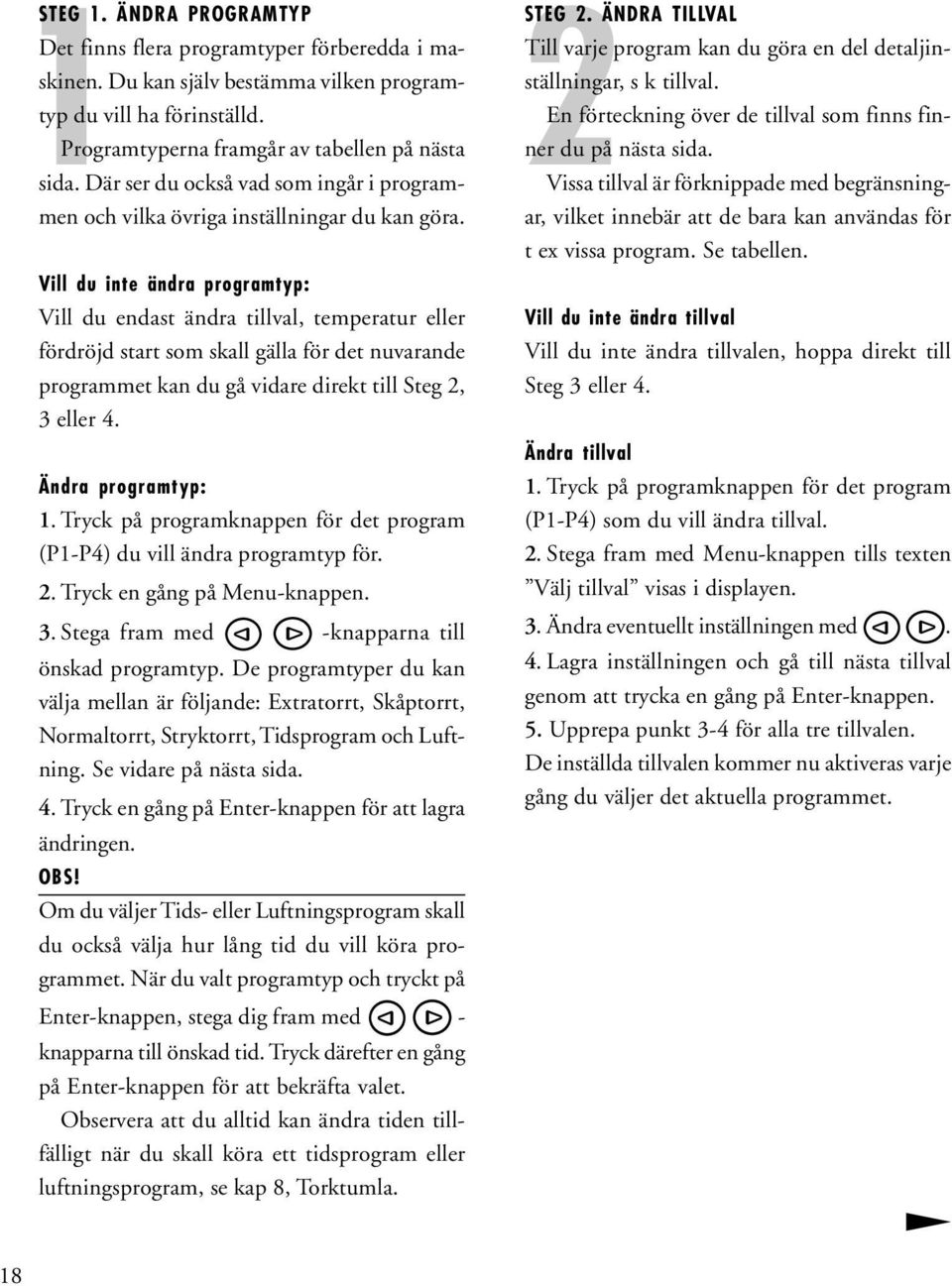 Vill du inte ändra programtyp: Vill du endast ändra tillval, temperatur eller fördröjd start som skall gälla för det nuvarande programmet kan du gå vidare direkt till Steg 2, 3 eller 4.