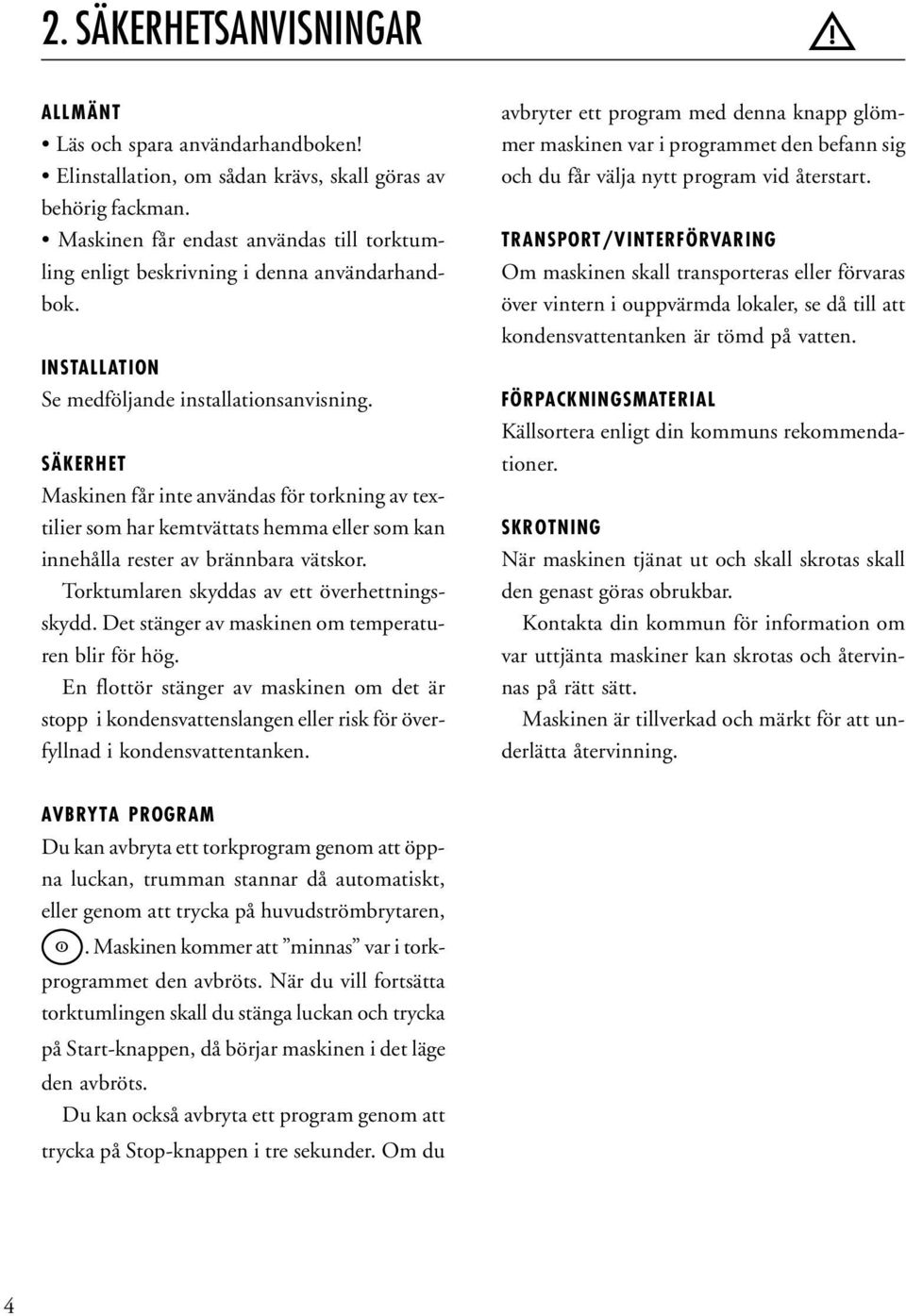 SÄKERHET Maskinen får inte användas för torkning av textilier som har kemtvättats hemma eller som kan innehålla rester av brännbara vätskor. Torktumlaren skyddas av ett överhettningsskydd.