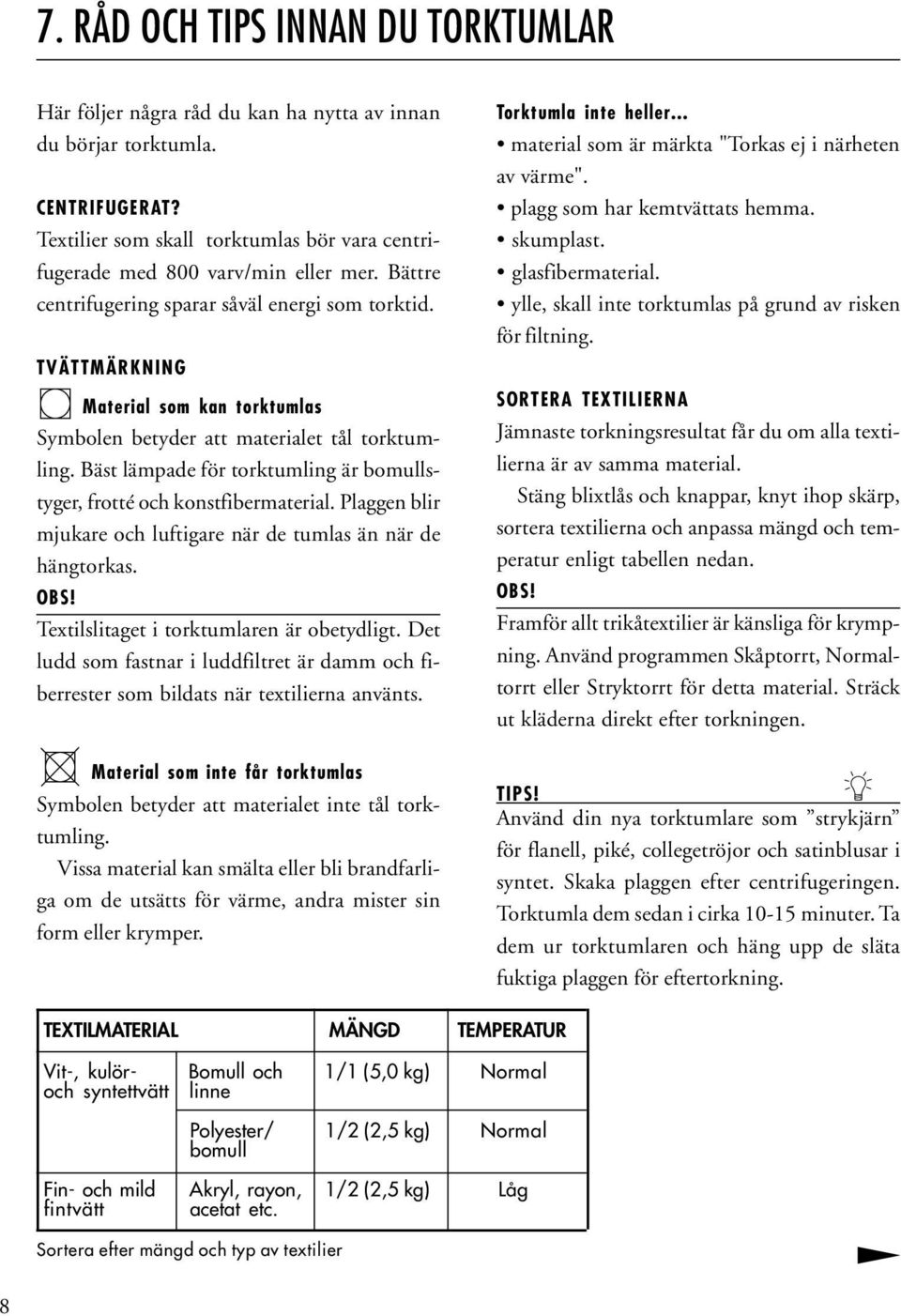 Bäst lämpade för torktumling är bomullstyger, frotté och konstfibermaterial. Plaggen blir mjukare och luftigare när de tumlas än när de hängtorkas. OBS! Textilslitaget i torktumlaren är obetydligt.