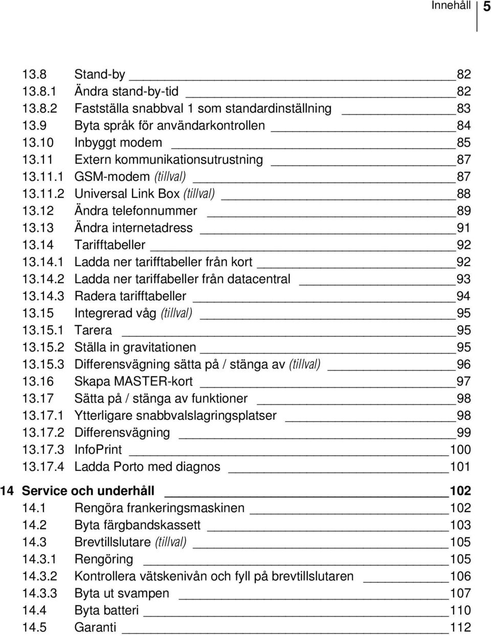 Tarifftabeller 92 13.14.1 Ladda ner tarifftabeller från kort 92 13.14.2 Ladda ner tariffabeller från datacentral 93 13.14.3 Radera tarifftabeller 94 13.15 Integrerad våg (tillval) 95 13.15.1 Tarera 95 13.