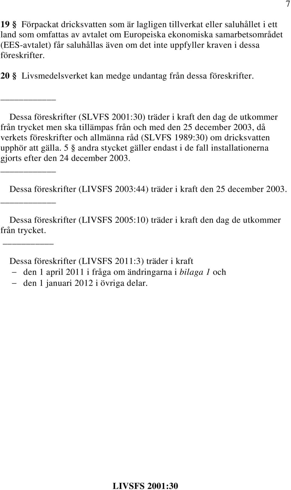 Dessa föreskrifter (SLVFS 2001:30) träder i kraft den dag de utkommer från trycket men ska tillämpas från och med den 25 december 2003, då verkets föreskrifter och allmänna råd (SLVFS 1989:30) om