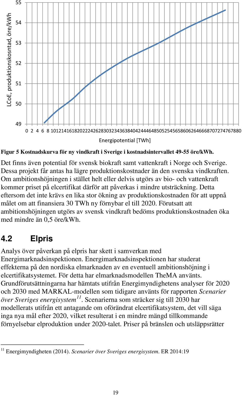 Dessa projekt får antas ha lägre produktionskostnader än den svenska vindkraften.