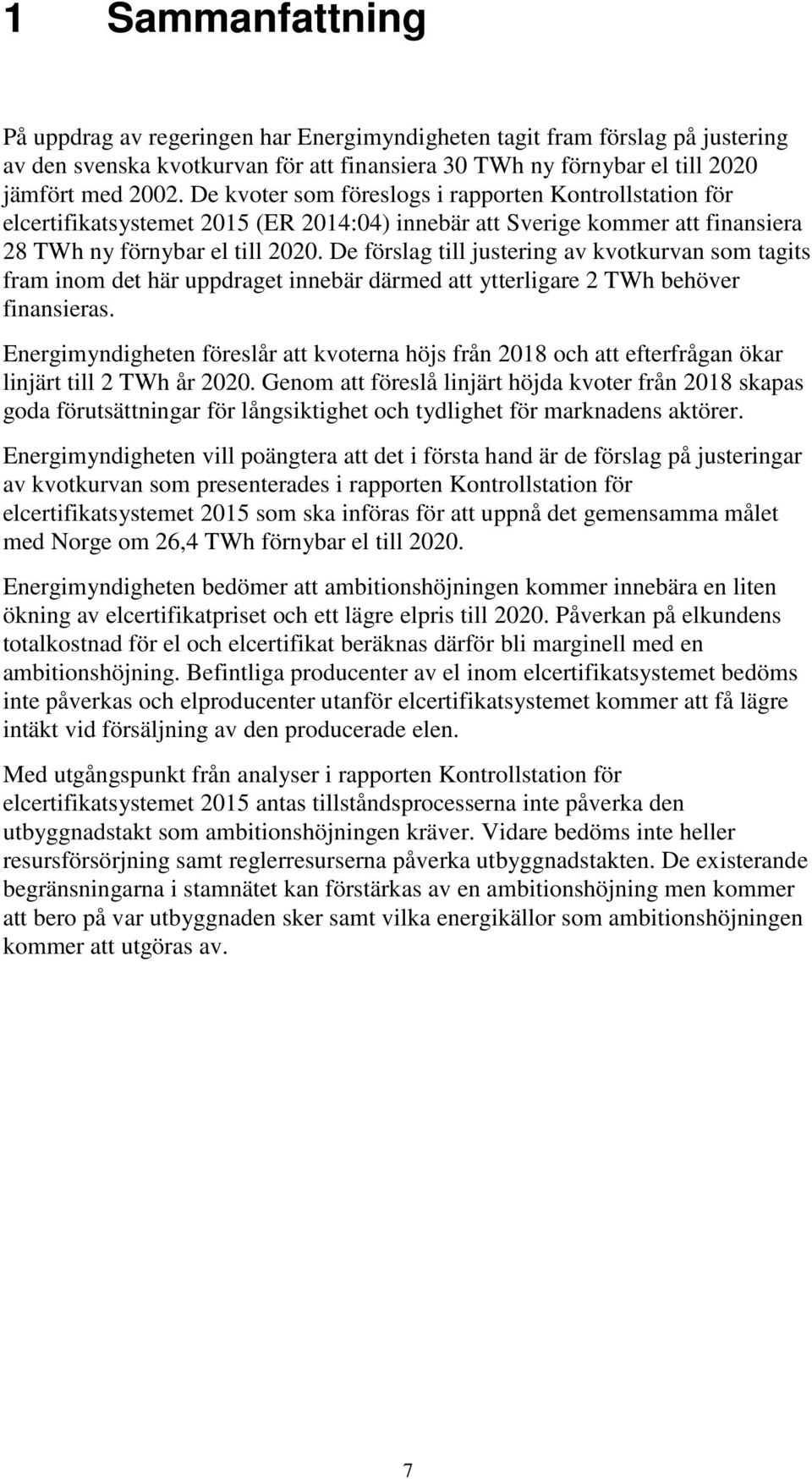 De förslag till justering av kvotkurvan som tagits fram inom det här uppdraget innebär därmed att ytterligare 2 TWh behöver finansieras.