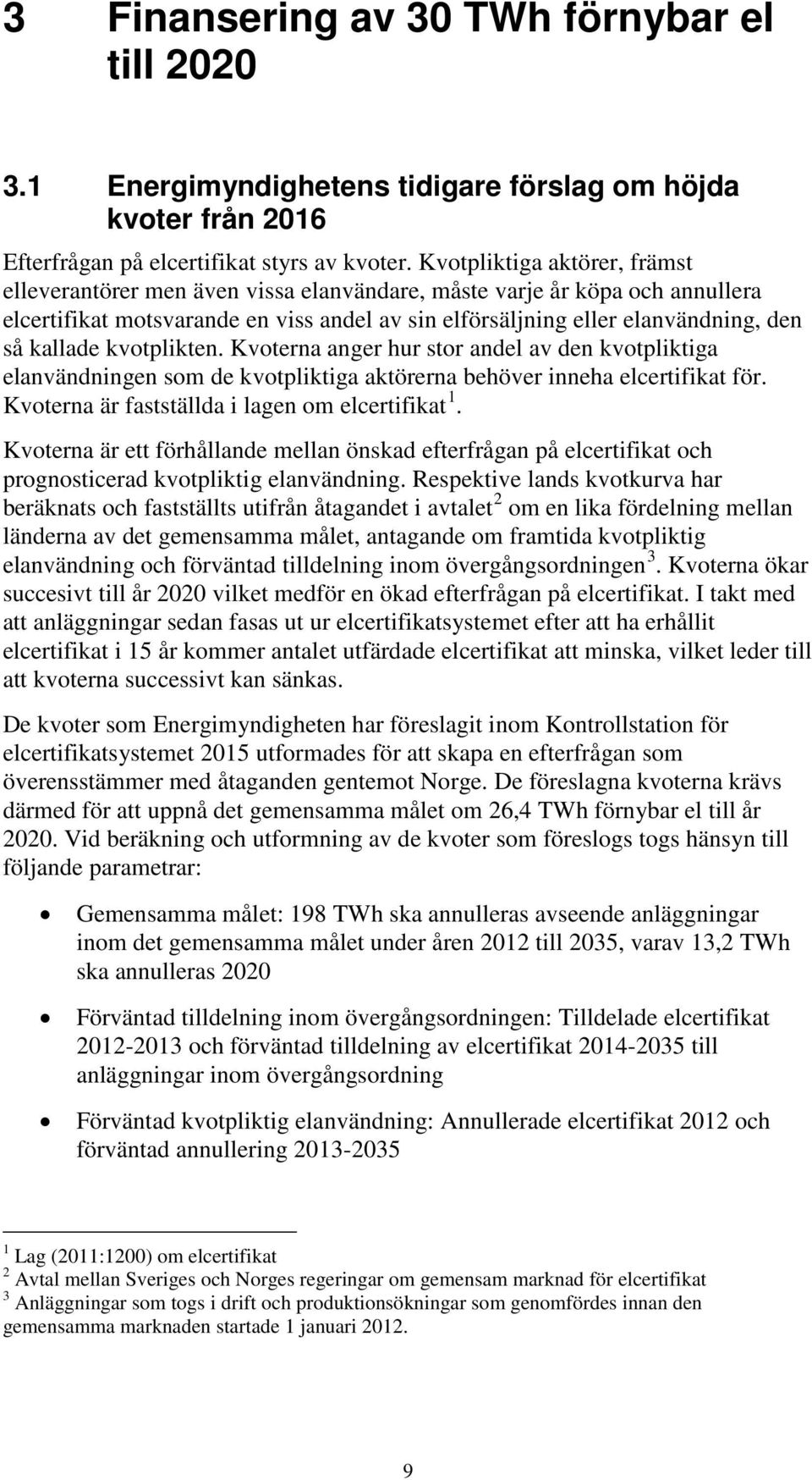 kallade kvotplikten. Kvoterna anger hur stor andel av den kvotpliktiga elanvändningen som de kvotpliktiga aktörerna behöver inneha elcertifikat för. Kvoterna är fastställda i lagen om elcertifikat 1.