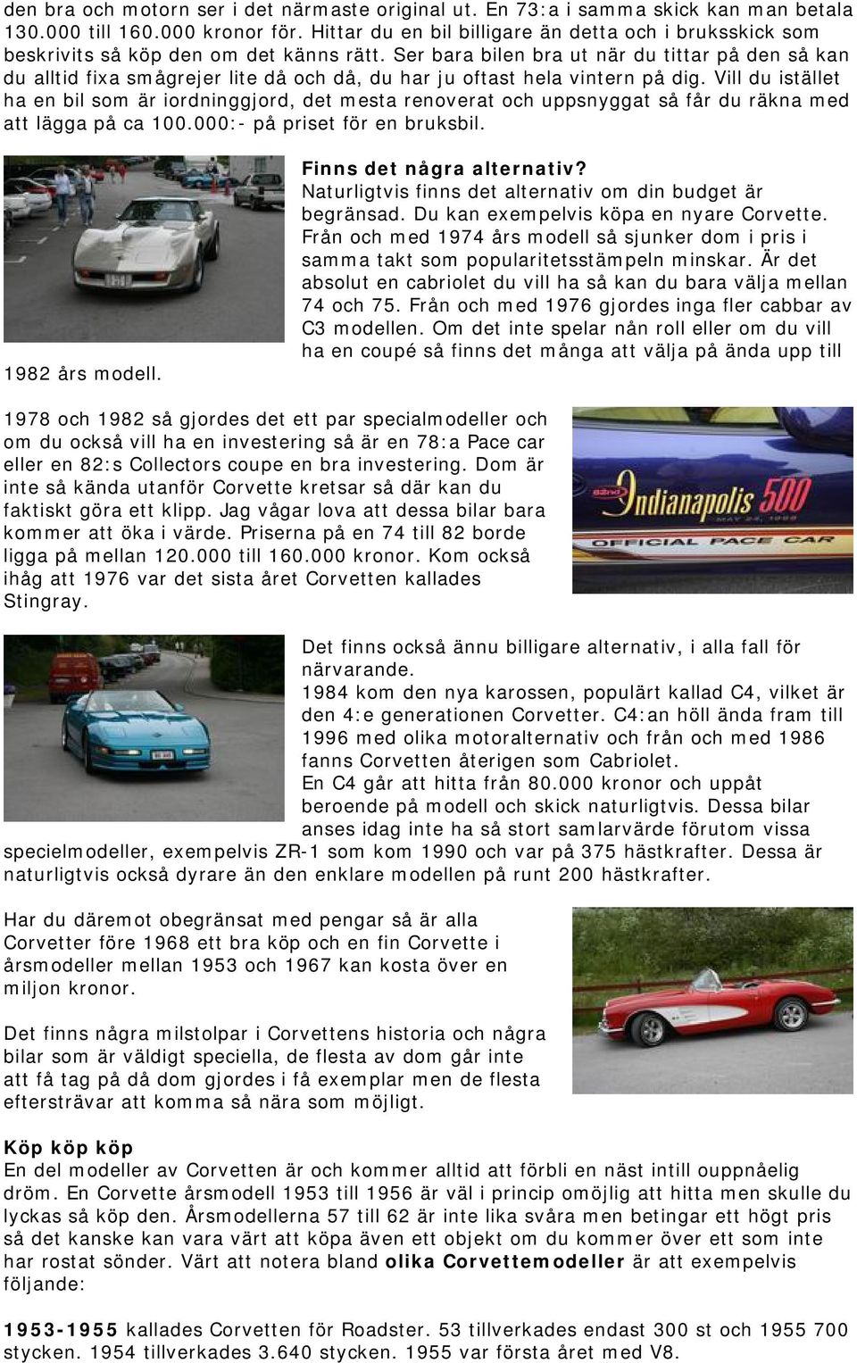 Ser bara bilen bra ut när du tittar på den så kan du alltid fixa smågrejer lite då och då, du har ju oftast hela vintern på dig.