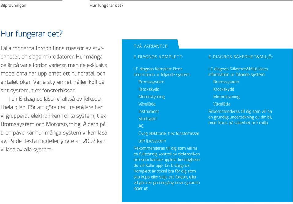 I en E-diagnos läser vi alltså av felkoder i hela bilen. För att göra det lite enklare har vi grupperat elektroniken i olika system, t ex Bromssystem och Motorstyrning.