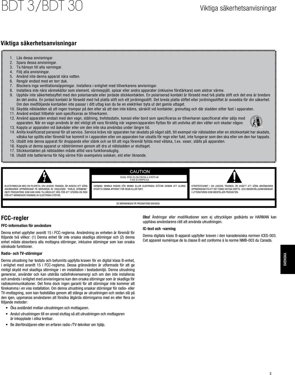 Installera inte nära värmekällor som element, värmespjäll, spisar eller andra apparater (inklusive förstärkare) som alstrar värme. 9.