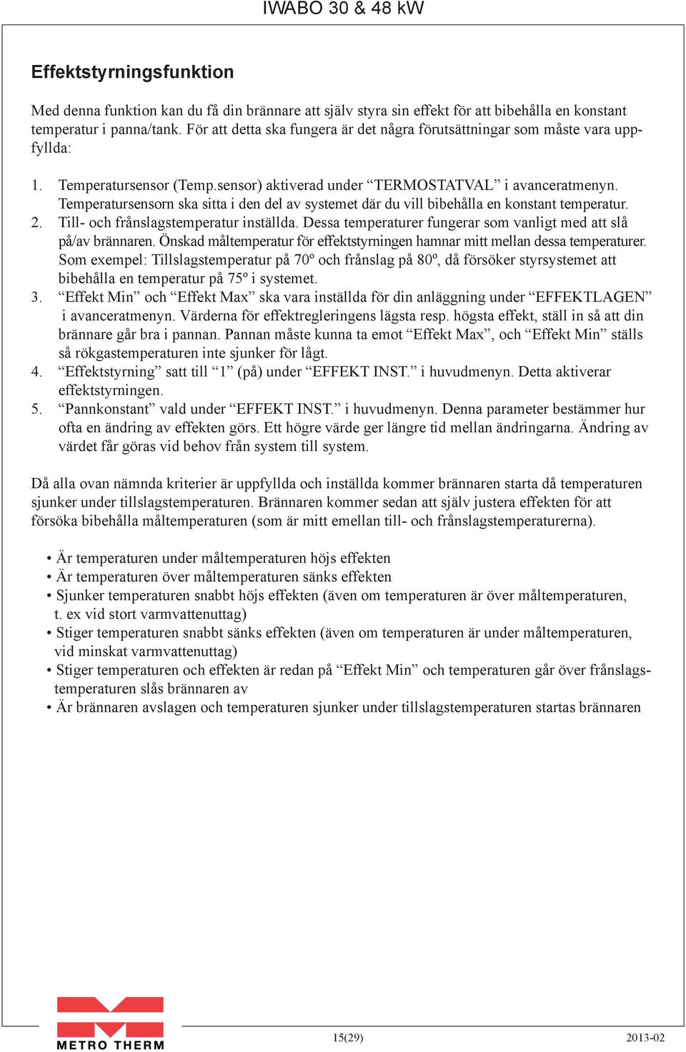 Temperatursensorn ska sitta i den del av systemet där du vill bibehålla en konstant temperatur. 2. Till- och frånslagstemperatur inställda.