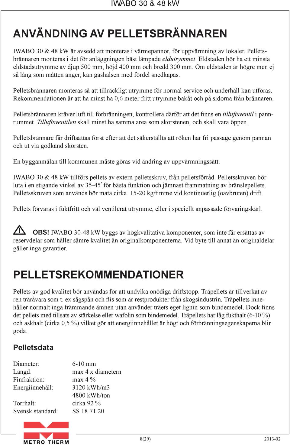 Pelletsbrännaren monteras så att tillräckligt utrymme för normal service och underhåll kan utföras. Rekommendationen är att ha minst ha 0,6 meter fritt utrymme bakåt och på sidorna från brännaren.