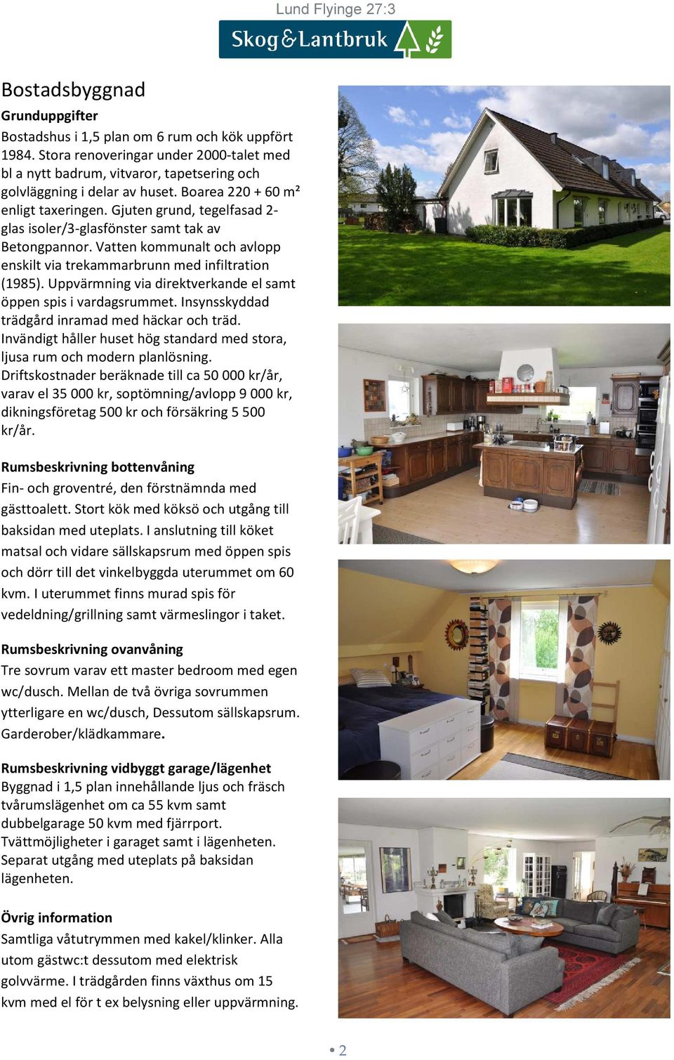 Uppvärmning via direktverkande el samt öppen spis i vardagsrummet. Insynsskyddad trädgård inramad med häckar och träd. Invändigt håller huset hög standard med stora, ljusa rum och modern planlösning.