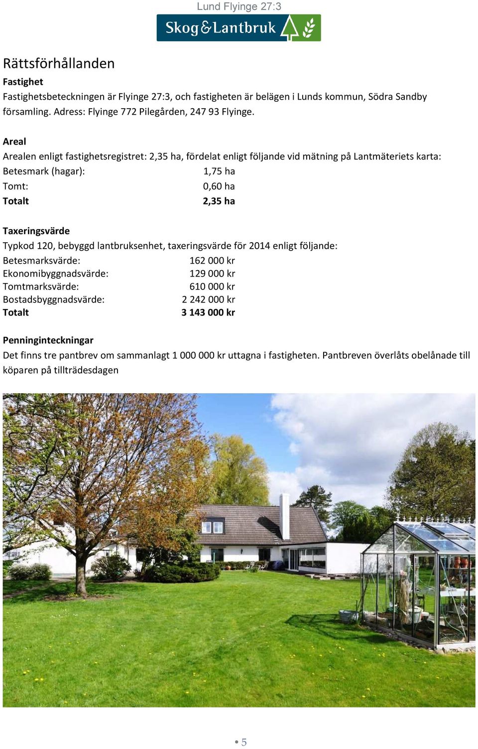 Typkod 120, bebyggd lantbruksenhet, taxeringsvärde för 2014 enligt följande: Betesmarksvärde: 162 000 kr Ekonomibyggnadsvärde: 129 000 kr Tomtmarksvärde: 610 000 kr