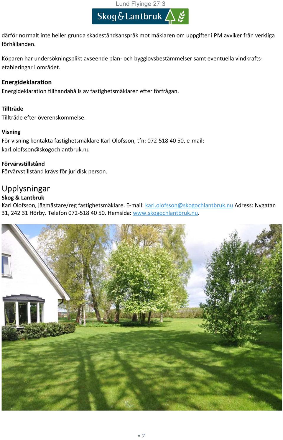 Energideklaration Energideklaration tillhandahålls av fastighetsmäklaren efter förfrågan. Tillträde Tillträde efter överenskommelse.