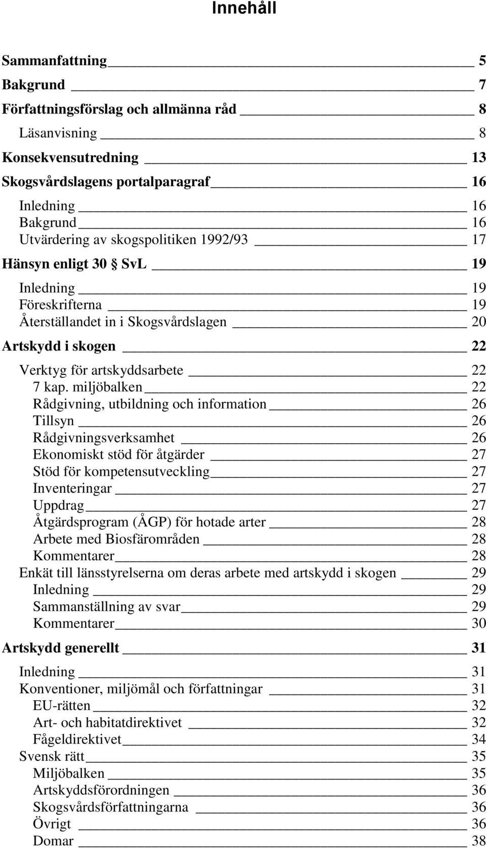 miljöbalken 22 Rådgivning, utbildning och information 26 Tillsyn 26 Rådgivningsverksamhet 26 Ekonomiskt stöd för åtgärder 27 Stöd för kompetensutveckling 27 Inventeringar 27 Uppdrag 27 Åtgärdsprogram