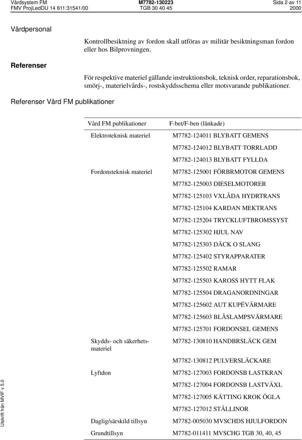 Referenser Vård FM publikationer Vård FM publikationer Elektroteknisk materiel Fordonsteknisk materiel Skydds- och säkerhetsmateriel Lyftdon Daglig/särskild tillsyn F-bet/F-ben (länkade) M7782-124011