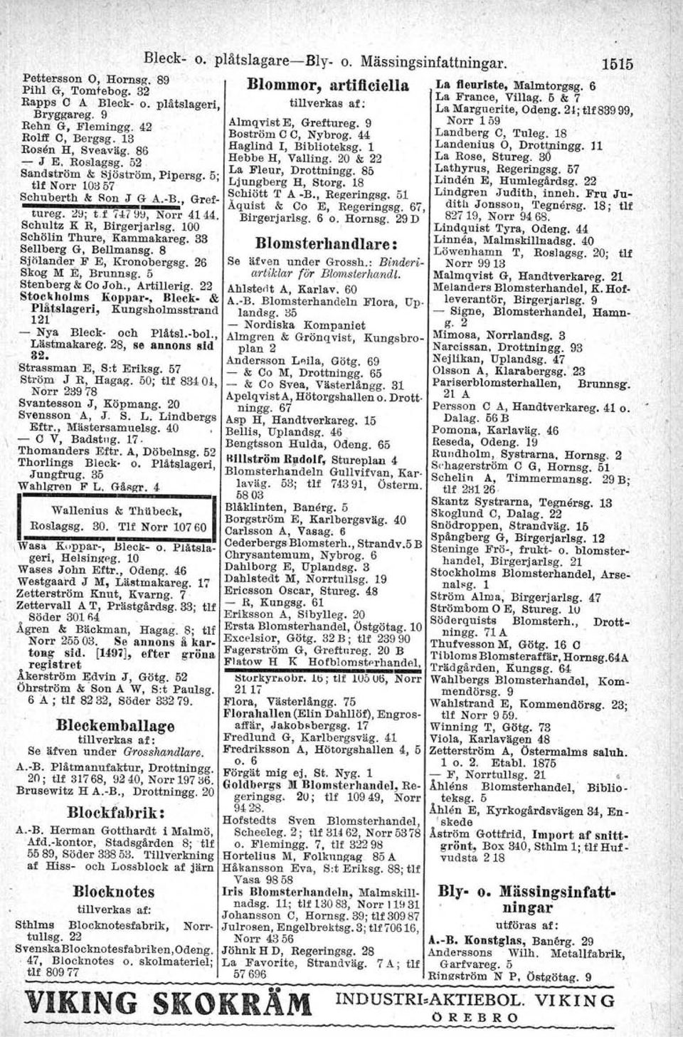18 Rosen H, Sveaväg. 86 Haglind I, Biblloteksg. l Landeniua O, Drottntngg. 11 La Rose, Stureg. 36 - J E. Roslagsg. 52 Hebbe H, Valling. 20 & 22 Lathyrus, Regeringsg. 57 Sandatröm & Sjöström, Pipersg.
