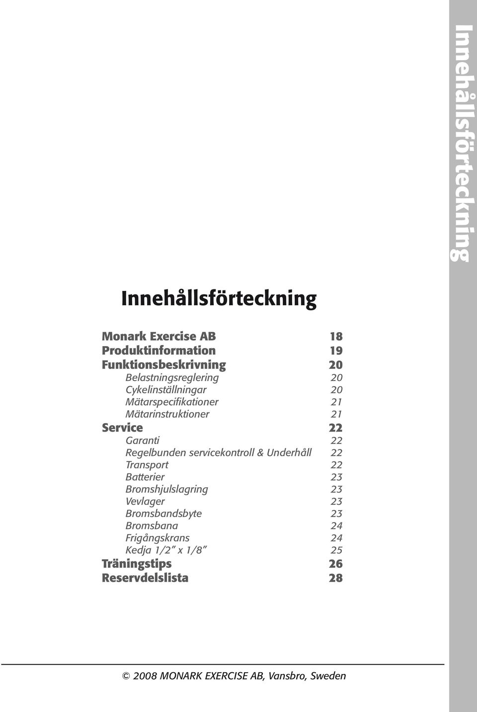 Innehållsförteckning Spare parts 14 Innehållsförteckning 17 Monark Exercise AB 18 Produktinformation 19 Funktionsbeskrivning 20 Belastningsreglering 20 Cykelinställningar 20 Mätarspecifikationer 21