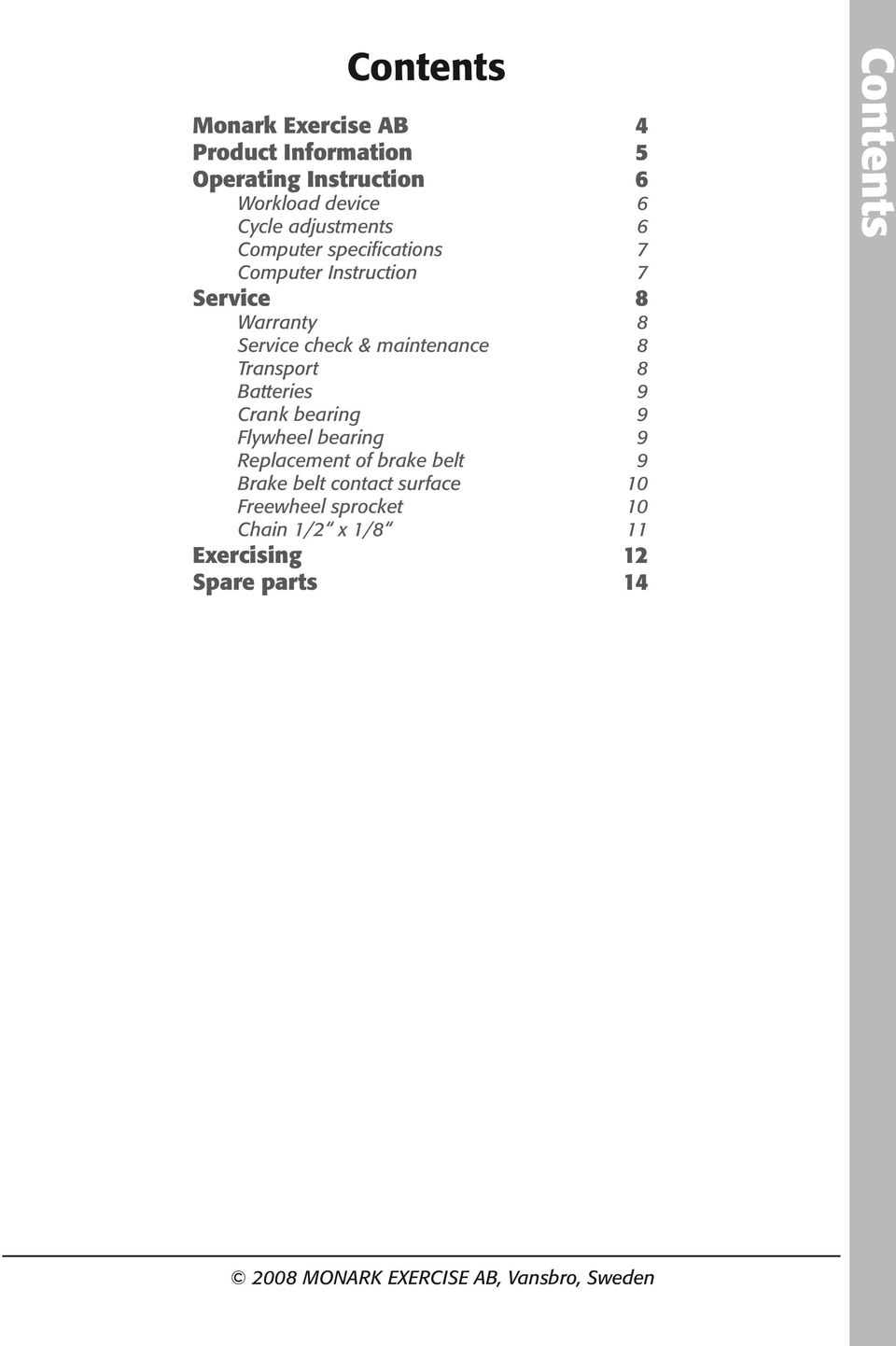 12 Spare parts 14 Innehållsförteckning 17 Monark Exercise AB 18 Produktinformation 19 Funktionsbeskrivning 20 Belastningsreglering 20 Cykelinställningar 20 Mätarspecifikationer 21 Mätarinstruktioner