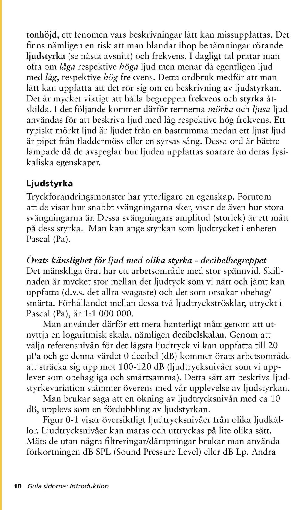 Detta ordbruk medför att man lätt kan uppfatta att det rör sig om en beskrivning av ljudstyrkan. Det är mycket viktigt att hålla begreppen frekvens och styrka åtskilda.