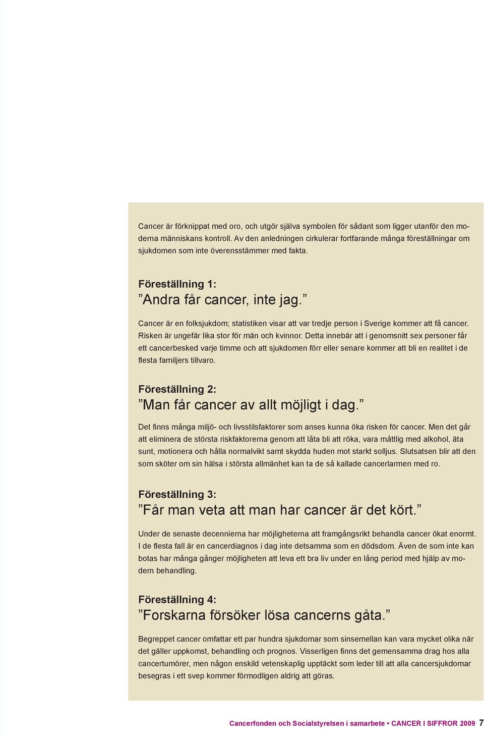Cancer är en folksjukdom; statistiken visar att var tredje person i Sverige kommer att få cancer. Risken är ungefär lika stor för män och kvinnor.