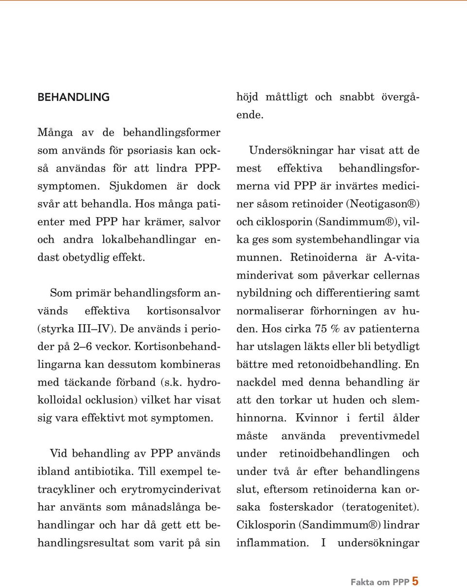 De används i perioder på 2 6 veckor. Kortisonbehandlingarna kan dessutom kombineras med täckande förband (s.k. hydrokolloidal ocklusion) vilket har visat sig vara effektivt mot symptomen.