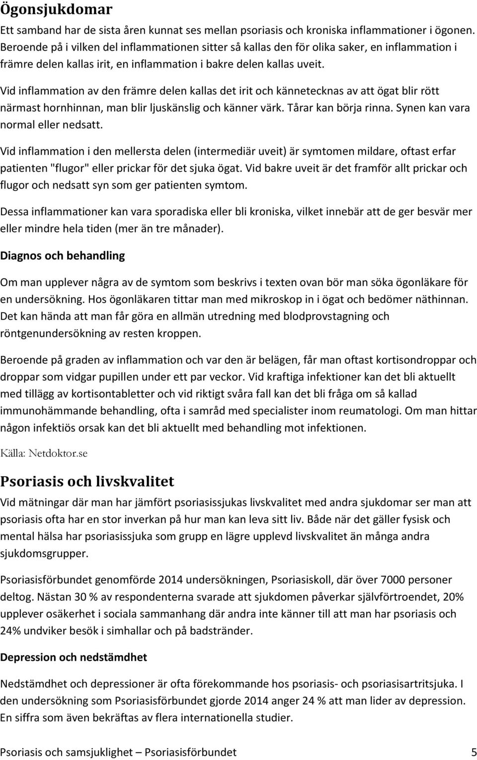 Vid inflammation av den främre delen kallas det irit och kännetecknas av att ögat blir rött närmast hornhinnan, man blir ljuskänslig och känner värk. Tårar kan börja rinna.