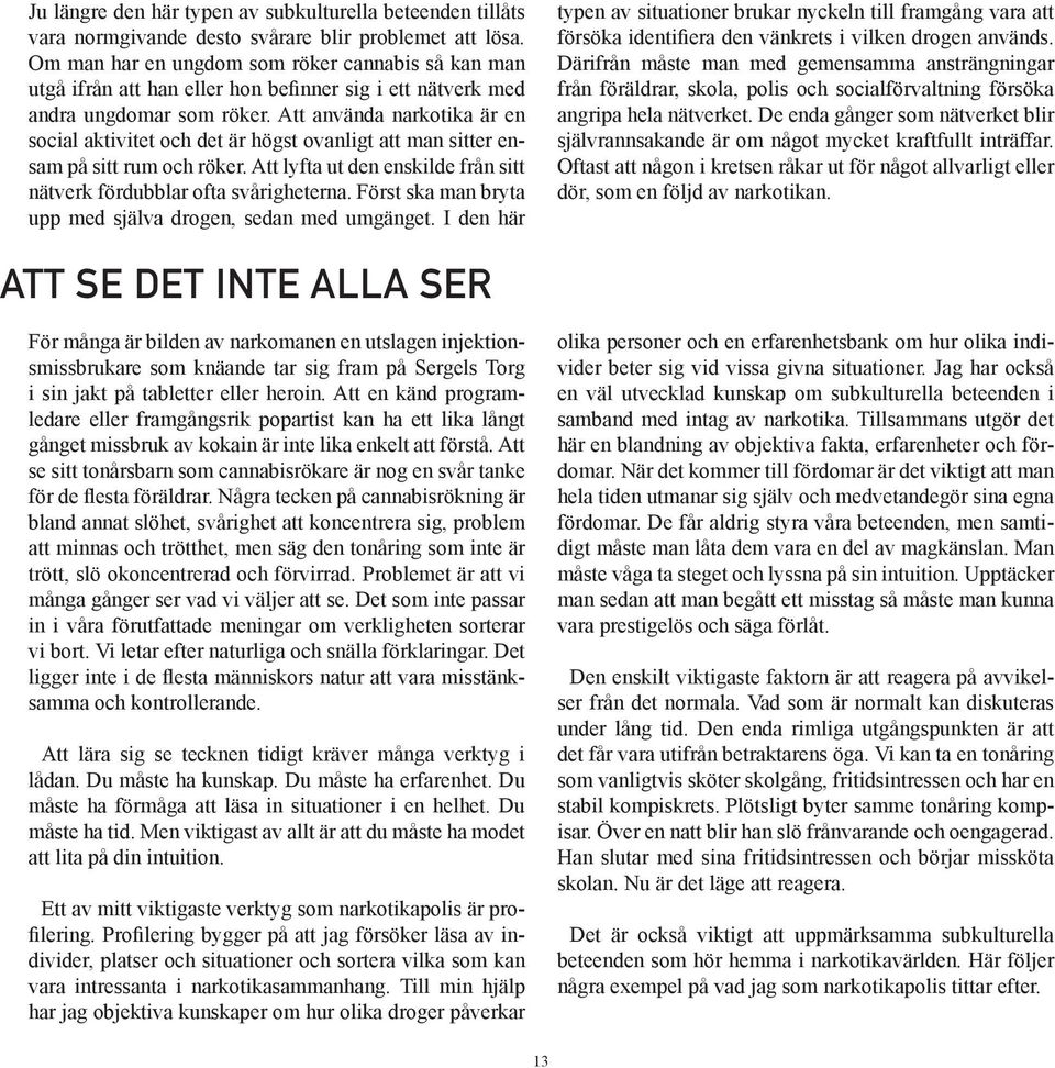 Att använda narkotika är en social aktivitet och det är högst ovanligt att man sitter ensam på sitt rum och röker. Att lyfta ut den enskilde från sitt nätverk fördubblar ofta svårigheterna.