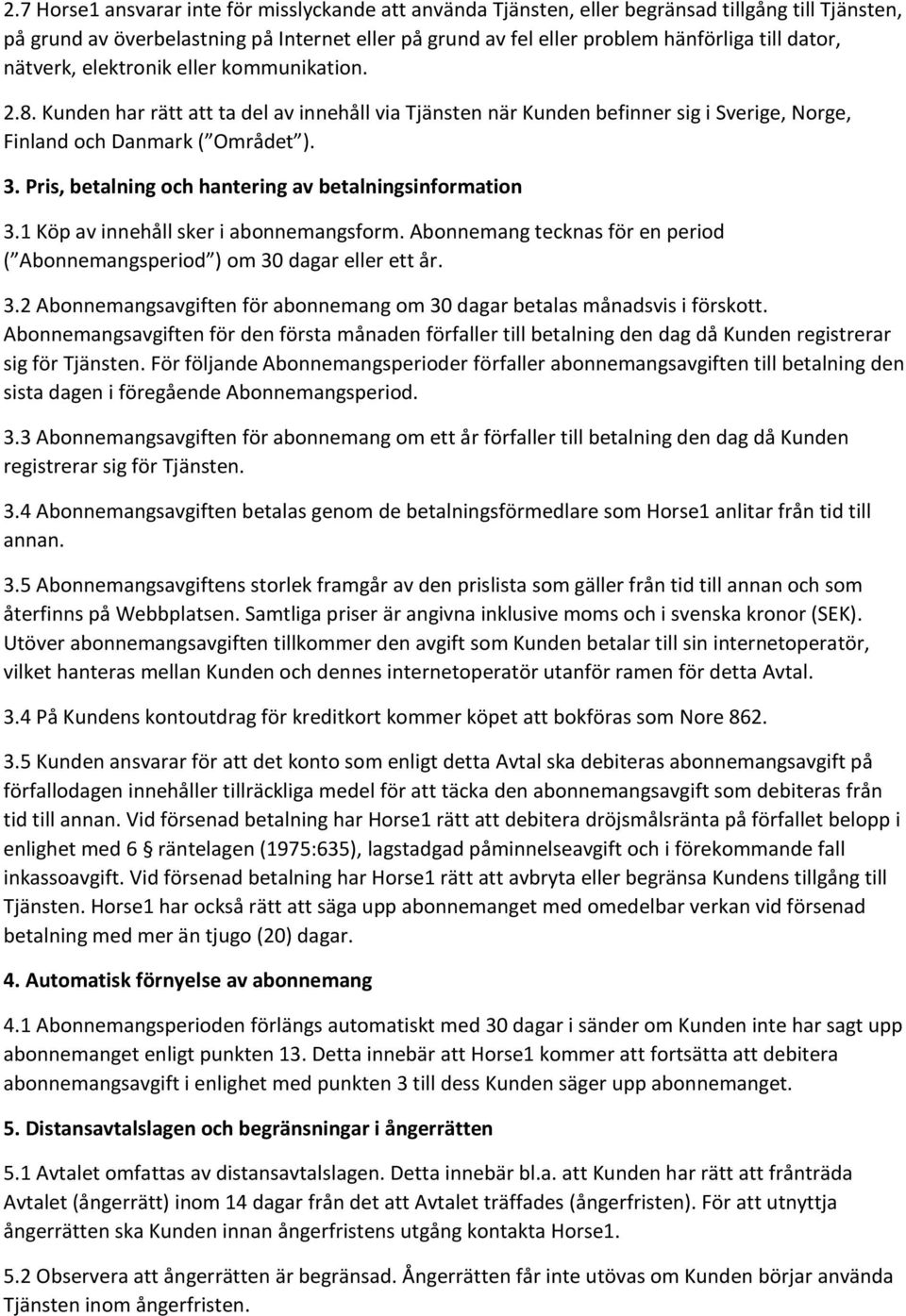 Pris, betalning och hantering av betalningsinformation 3.1 Köp av innehåll sker i abonnemangsform. Abonnemang tecknas för en period ( Abonnemangsperiod ) om 30 dagar eller ett år. 3.2 Abonnemangsavgiften för abonnemang om 30 dagar betalas månadsvis i förskott.