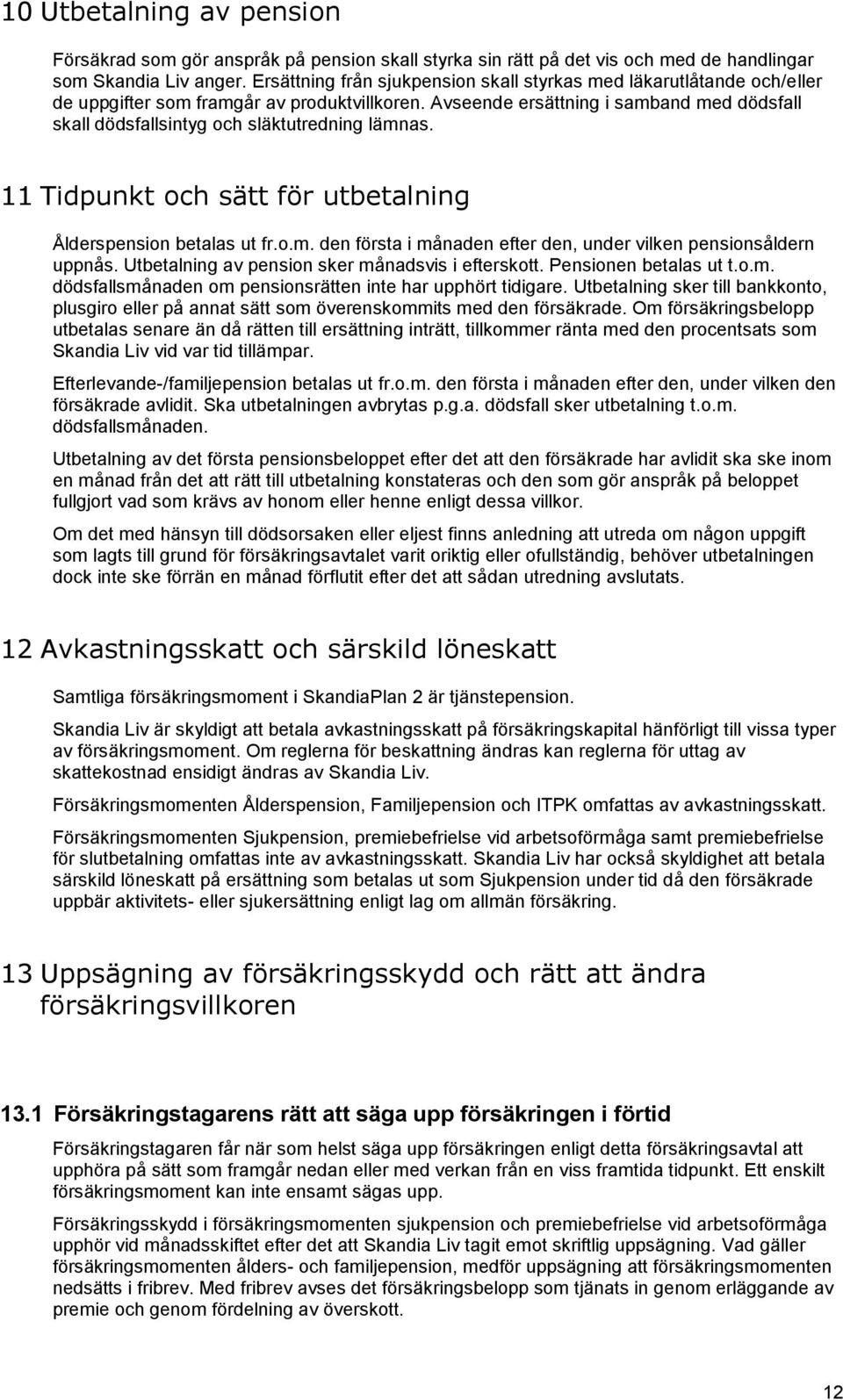Avseende ersättning i samband med dödsfall skall dödsfallsintyg och släktutredning lämnas. 11 Tidpunkt och sätt för utbetalning Ålderspension betalas ut fr.o.m. den första i månaden efter den, under vilken pensionsåldern uppnås.