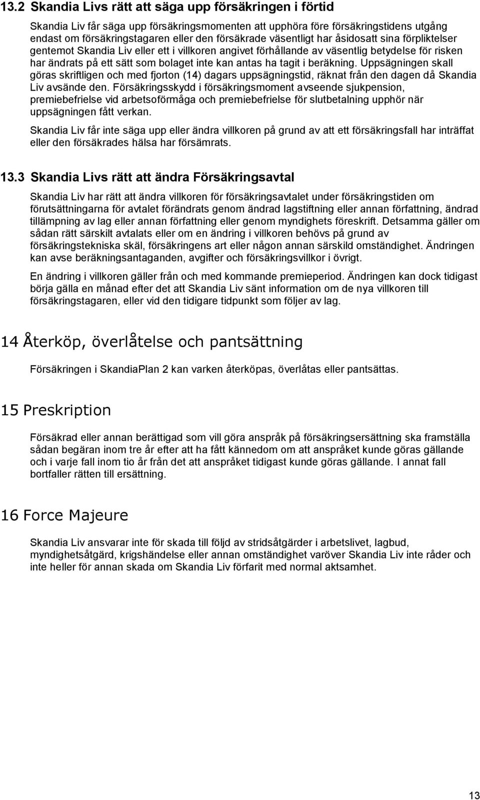 tagit i beräkning. Uppsägningen skall göras skriftligen och med fjorton (14) dagars uppsägningstid, räknat från den dagen då Skandia Liv avsände den.