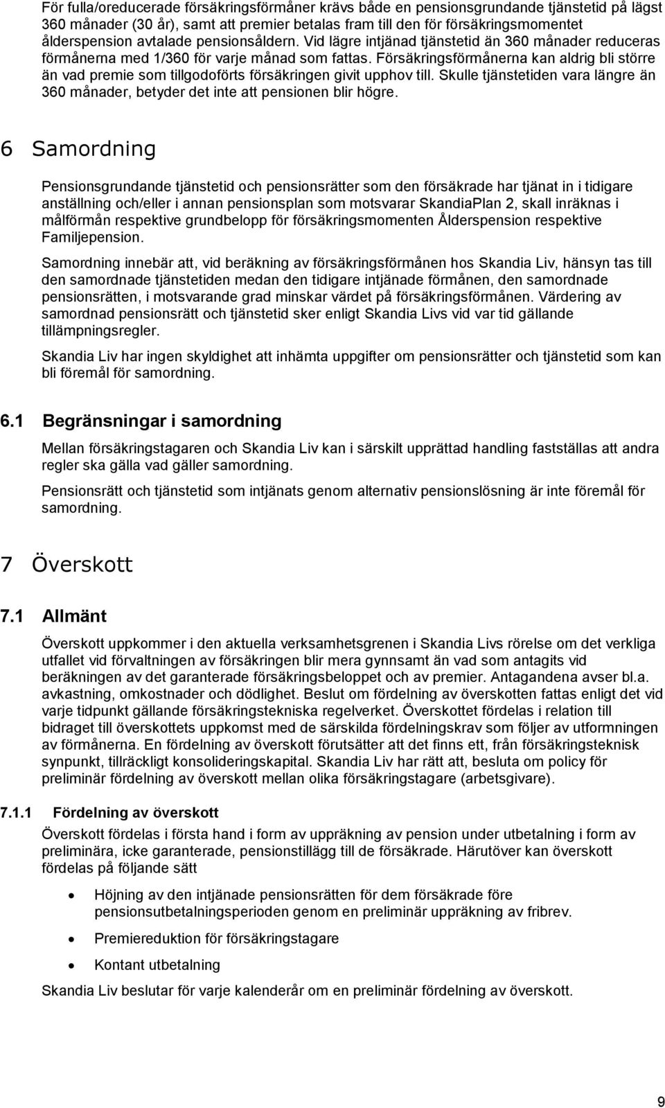 Försäkringsförmånerna kan aldrig bli större än vad premie som tillgodoförts försäkringen givit upphov till. Skulle tjänstetiden vara längre än 360 månader, betyder det inte att pensionen blir högre.