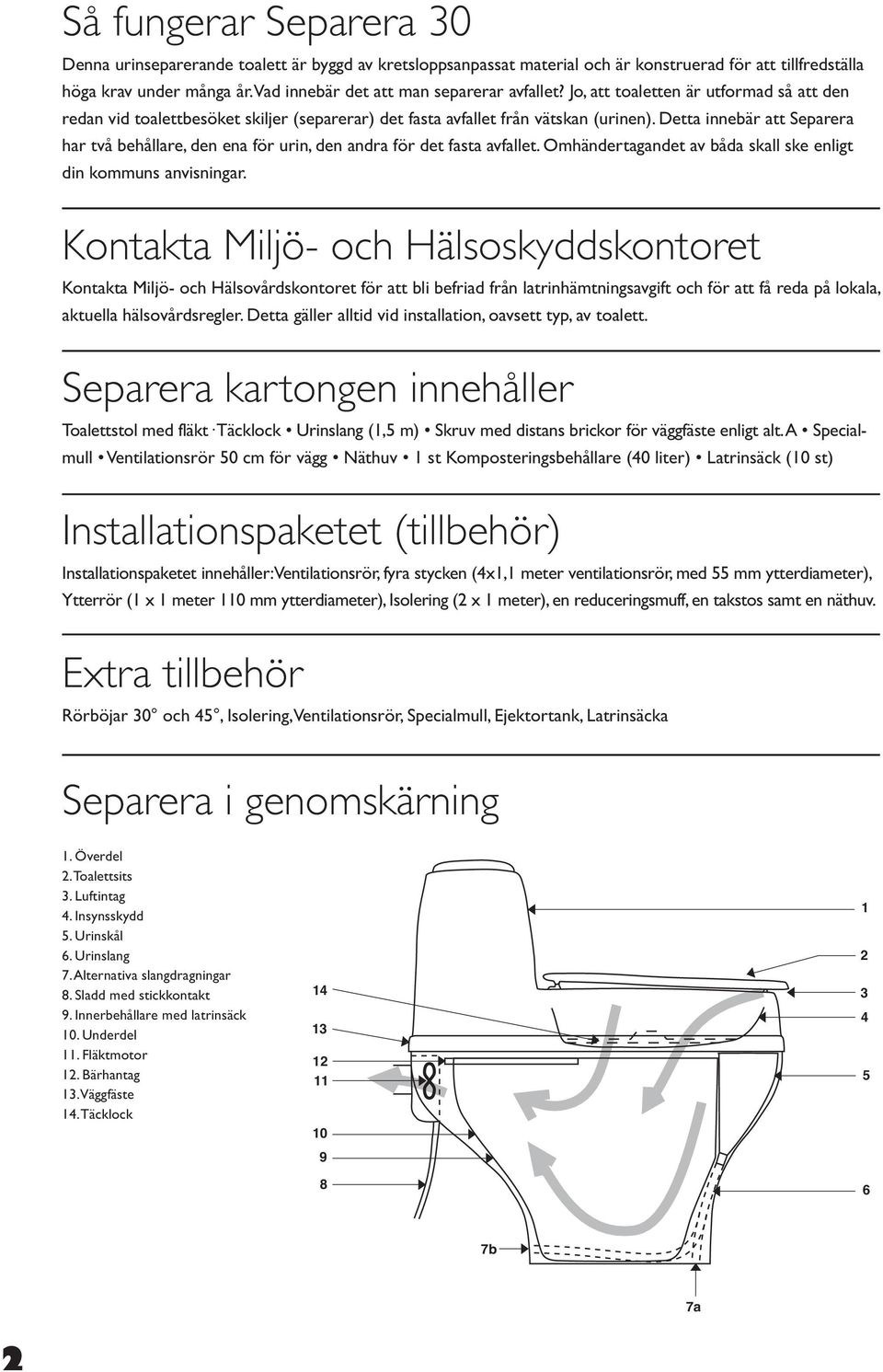 Detta innebär att Separera har två behållare, den ena för urin, den andra för det fasta avfallet. Omhändertagandet av båda skall ske enligt din kommuns anvisningar.