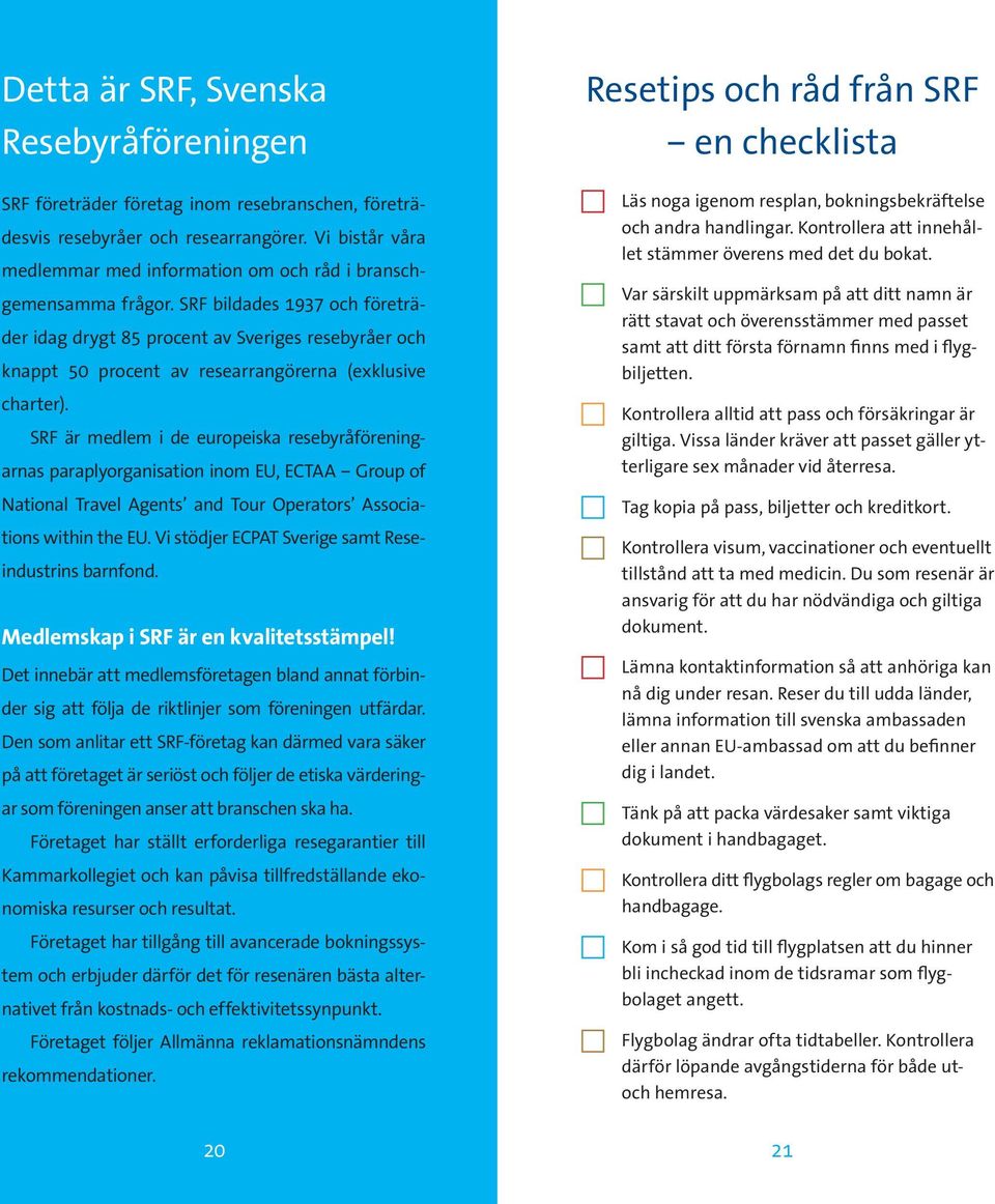 SRF bildades 1937 och företräder idag drygt 85 procent av Sveriges resebyråer och knappt 50 procent av researrangörerna (exklusive charter).