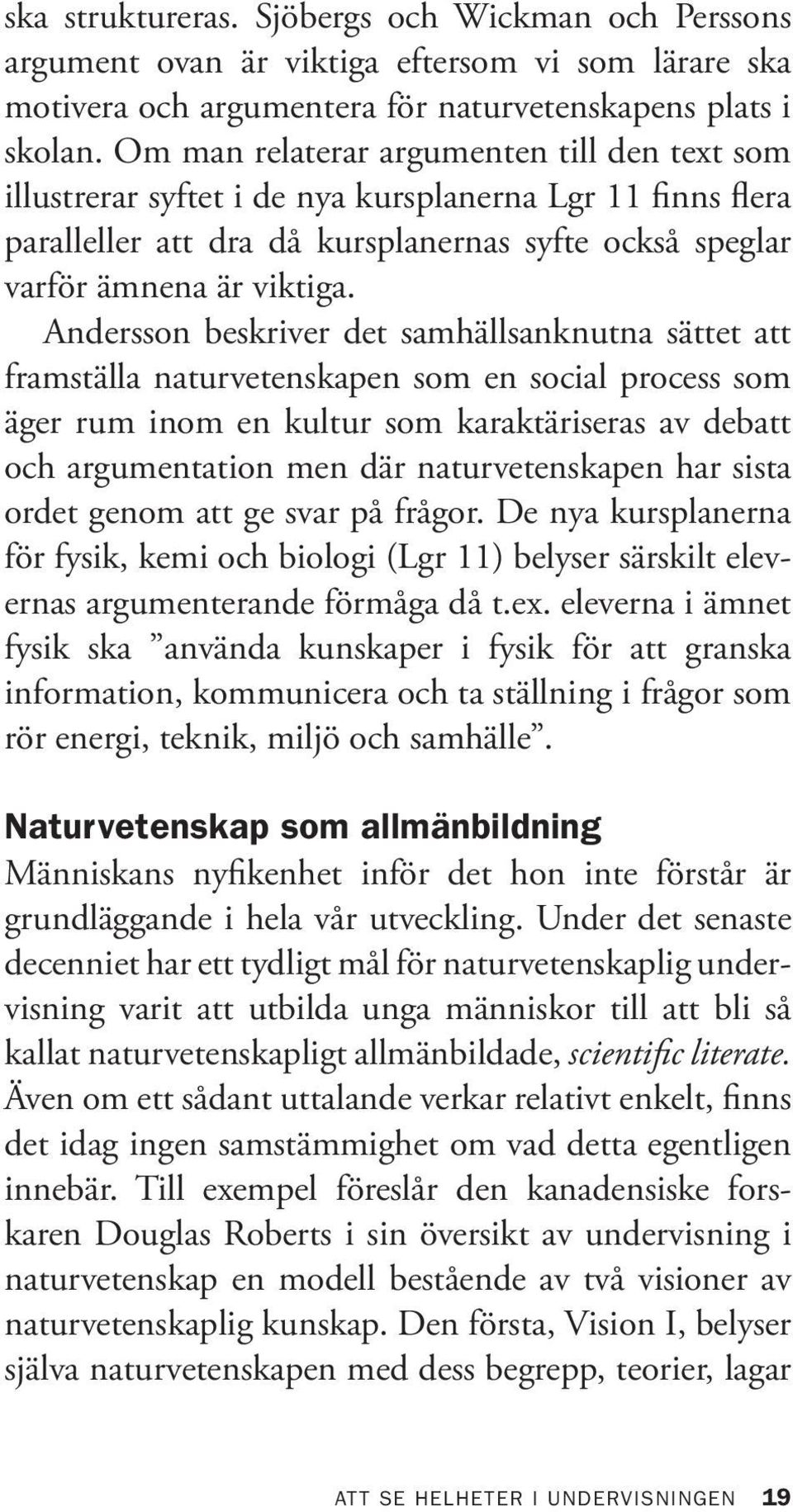 Andersson beskriver det samhällsanknutna sättet att framställa naturvetenskapen som en social process som äger rum inom en kultur som karaktäriseras av debatt och argumentation men där