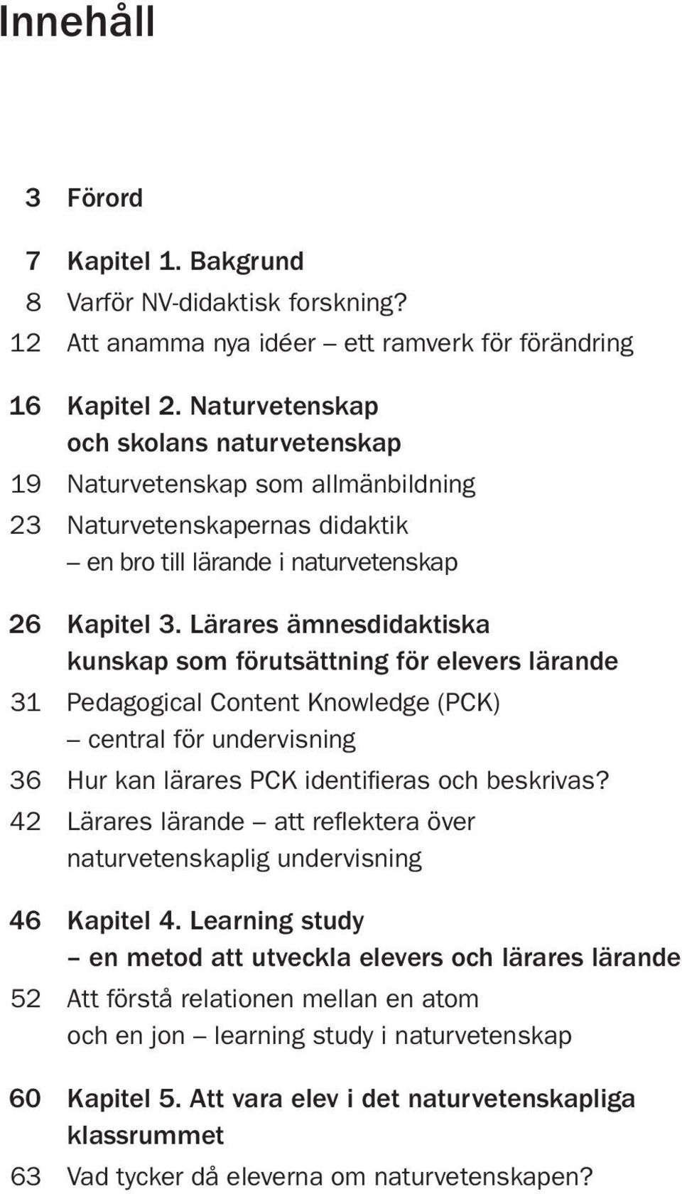 Lärares ämnesdidaktiska kunskap som förutsättning för elevers lärande 31 Pedagogical Content Knowledge (PCK) central för undervisning 36 Hur kan lärares PCK identifieras och beskrivas?