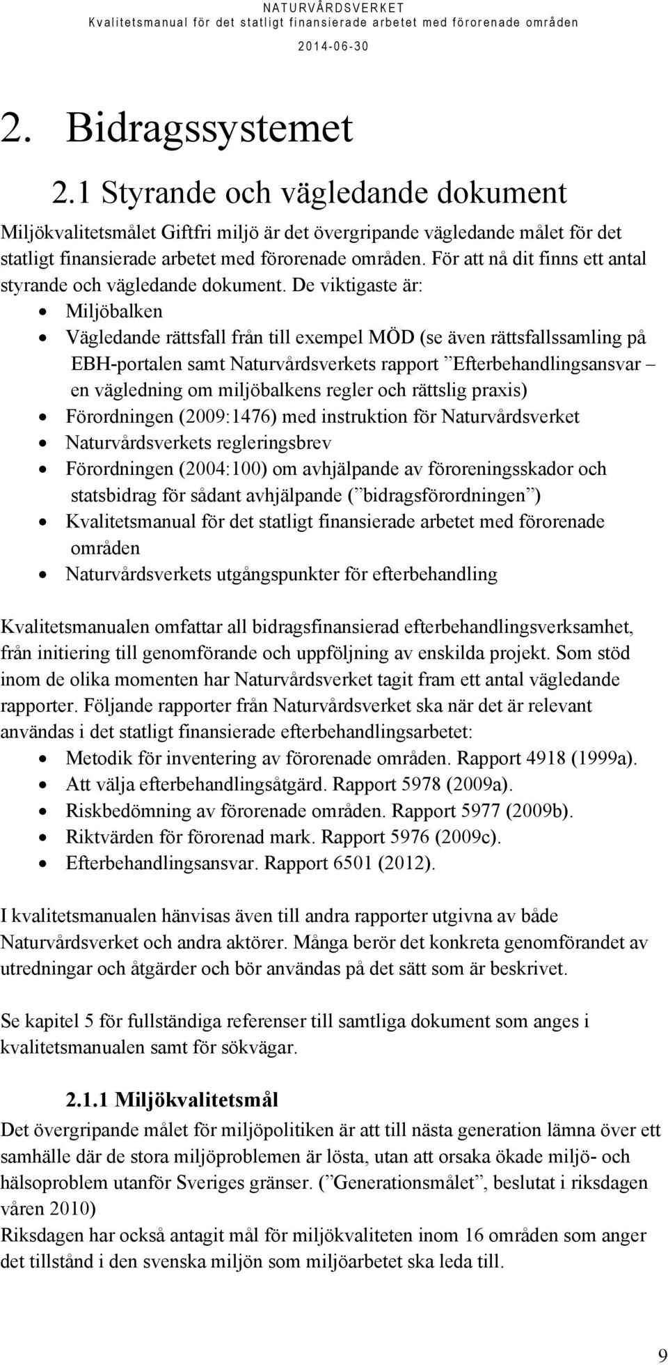 De viktigaste är: Miljöbalken Vägledande rättsfall från till exempel MÖD (se även rättsfallssamling på EBH-portalen samt Naturvårdsverkets rapport Efterbehandlingsansvar en vägledning om miljöbalkens