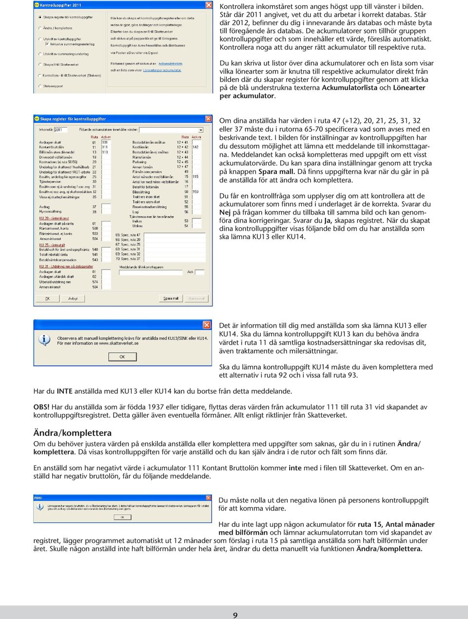 De ackumulatorer som tillhör gruppen kontrolluppgifter och som innehåller ett värde, föreslås automatiskt. Kontrollera noga att du anger rätt ackumulator till respektive ruta.