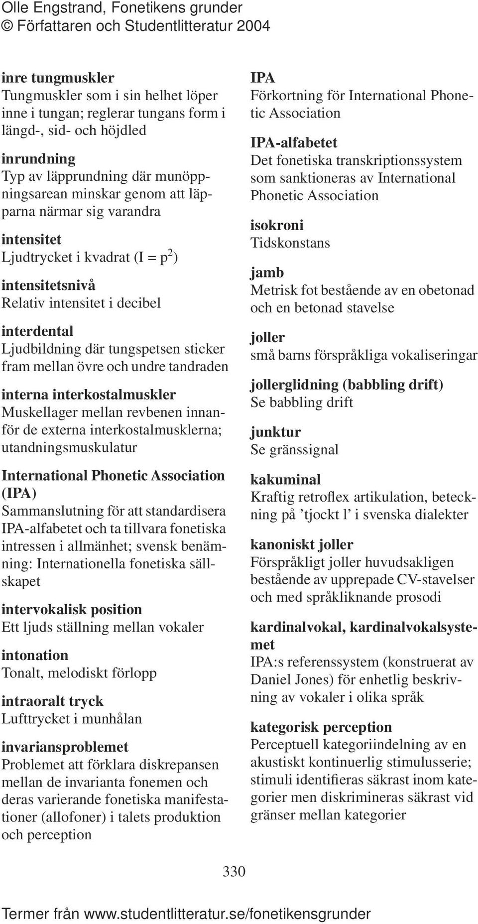 interna interkostalmuskler Muskellager mellan revbenen innanför de externa interkostalmusklerna; utandningsmuskulatur International Phonetic Association (IPA) Sammanslutning för att standardisera