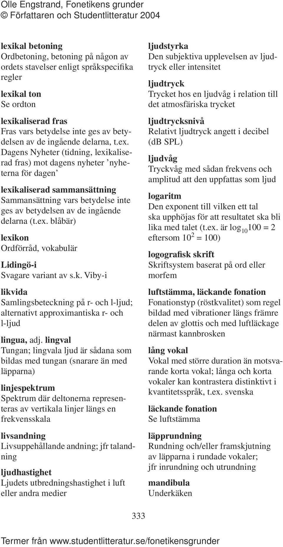 Dagens Nyheter (tidning, lexikaliserad fras) mot dagens nyheter nyheterna för dagen lexikaliserad sammansättning Sammansättning vars betydelse inte ges av betydelsen av de ingående delarna (t.ex. blåbär) lexikon Ordförråd, vokabulär Lidingö-i Svagare variant av s.