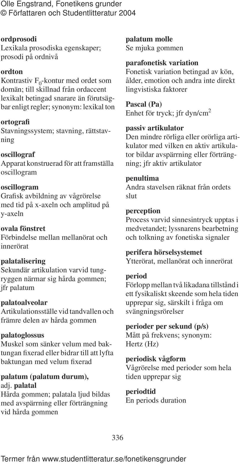 och amplitud på y-axeln ovala fönstret Förbindelse mellan mellanörat och innerörat palatalisering Sekundär artikulation varvid tungryggen närmar sig hårda gommen; jfr palatum palatoalveolar