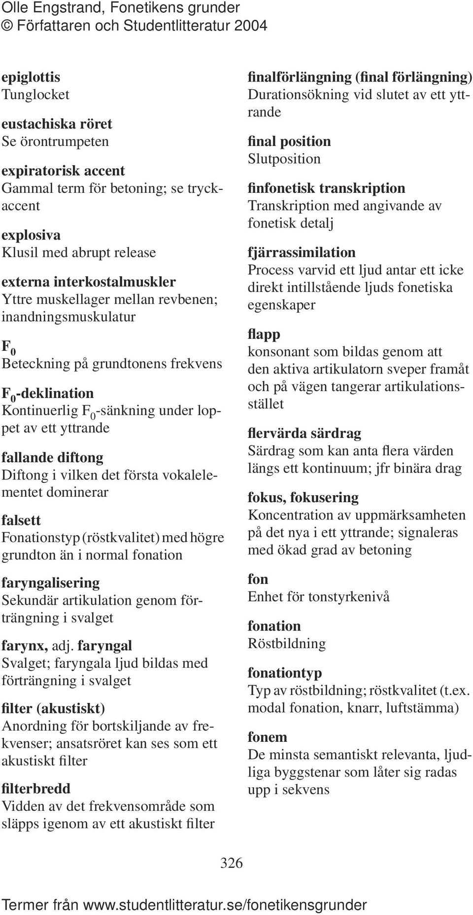 vokalelementet dominerar falsett Fonationstyp (röstkvalitet) med högre grundton än i normal fonation faryngalisering Sekundär artikulation genom förträngning i svalget farynx, adj.