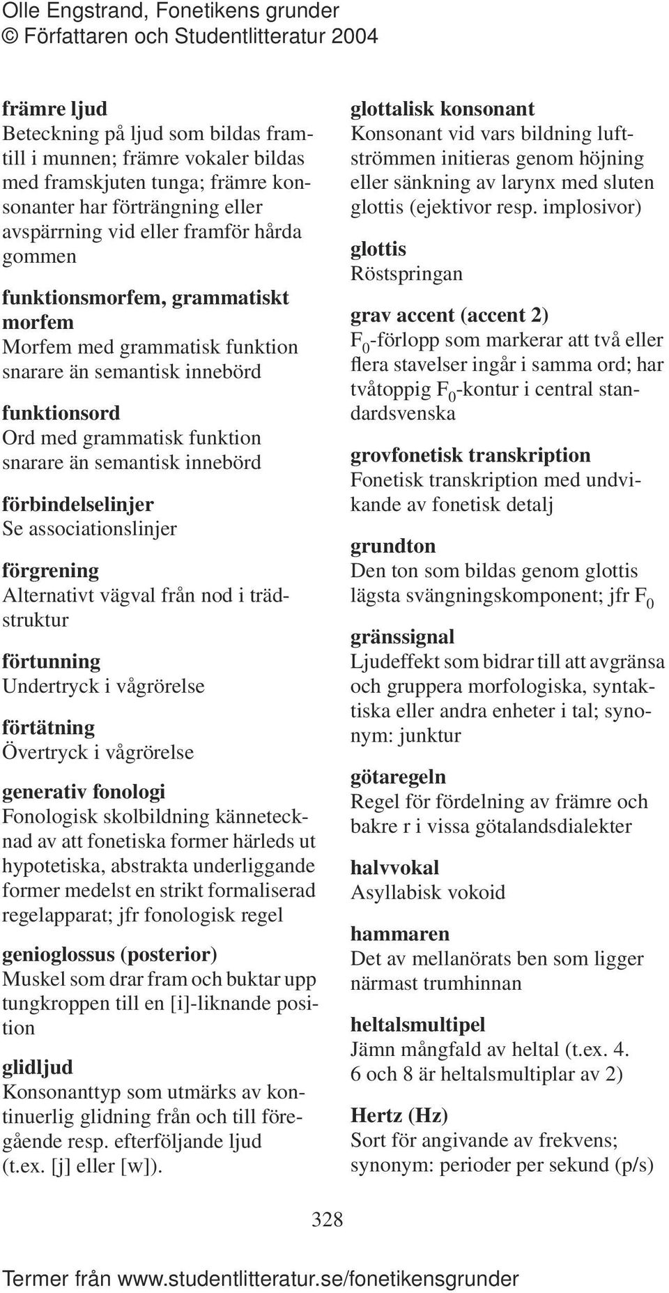 associationslinjer förgrening Alternativt vägval från nod i trädstruktur förtunning Undertryck i vågrörelse förtätning Övertryck i vågrörelse generativ fonologi Fonologisk skolbildning kännetecknad