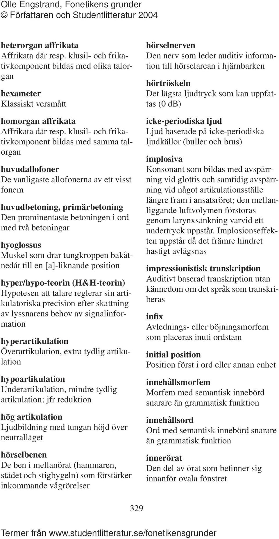 hyoglossus Muskel som drar tungkroppen bakåtnedåt till en [a]-liknande position hyper/hypo-teorin (H&H-teorin) Hypotesen att talare reglerar sin artikulatoriska precision efter skattning av