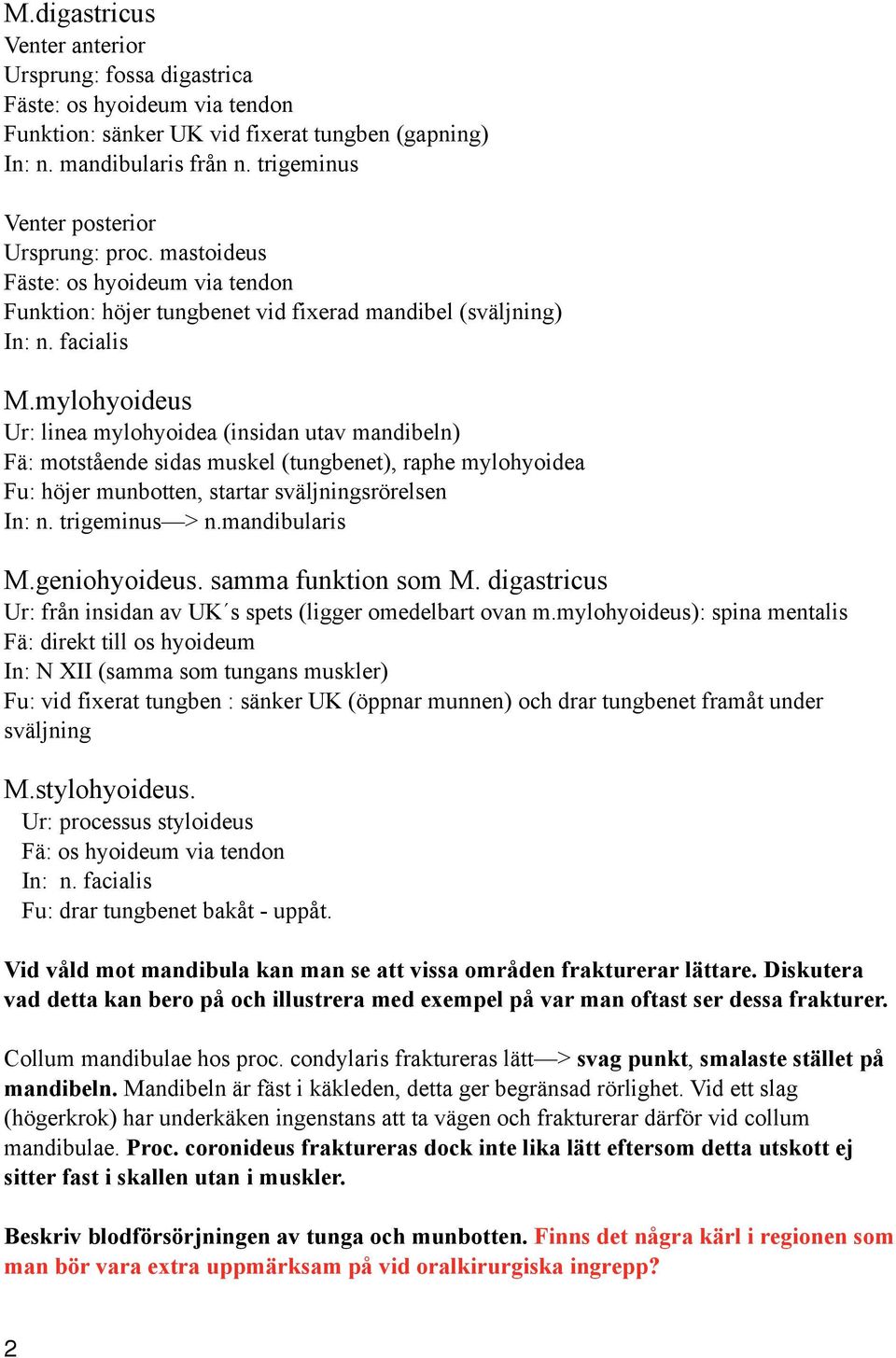 mylohyoideus Ur: linea mylohyoidea (insidan utav mandibeln) Fä: motstående sidas muskel (tungbenet), raphe mylohyoidea Fu: höjer munbotten, startar sväljningsrörelsen In: n. trigeminus > n.