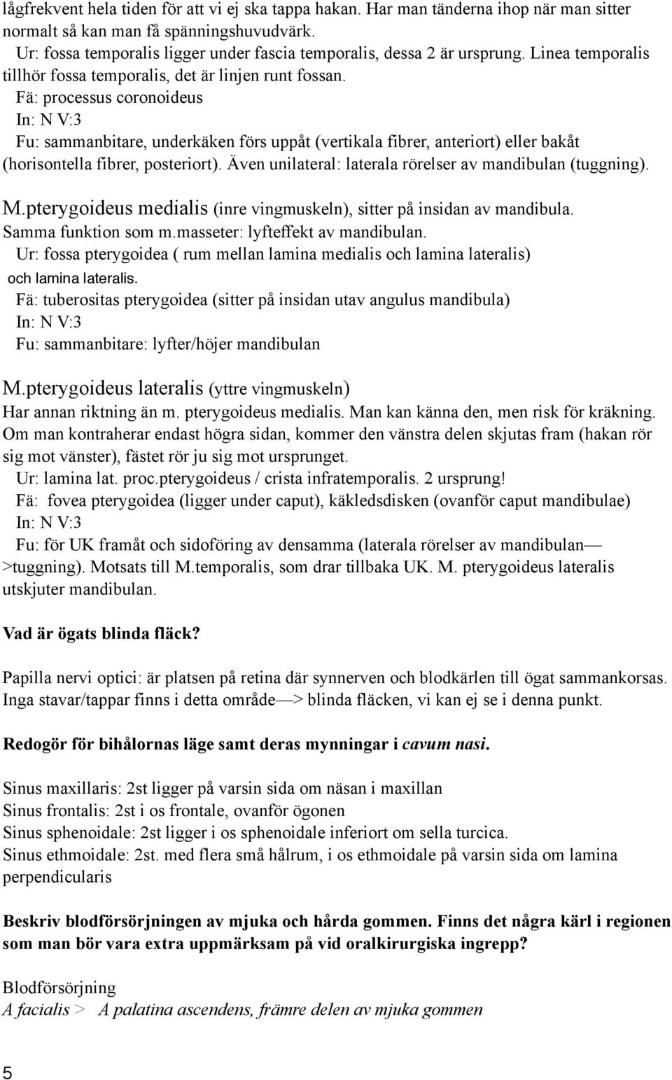 Fä: processus coronoideus In: N V:3 Fu: sammanbitare, underkäken förs uppåt (vertikala fibrer, anteriort) eller bakåt (horisontella fibrer, posteriort).