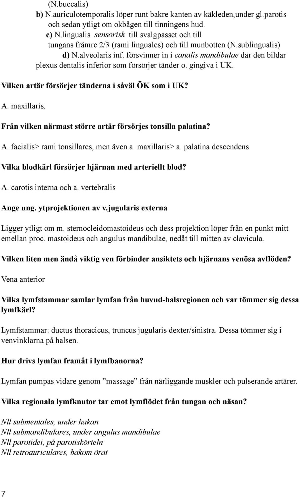 försvinner in i canalis mandibulae där den bildar plexus dentalis inferior som försörjer tänder o. gingiva i UK. Vilken artär försörjer tänderna i såväl ÖK som i UK? A. maxillaris.