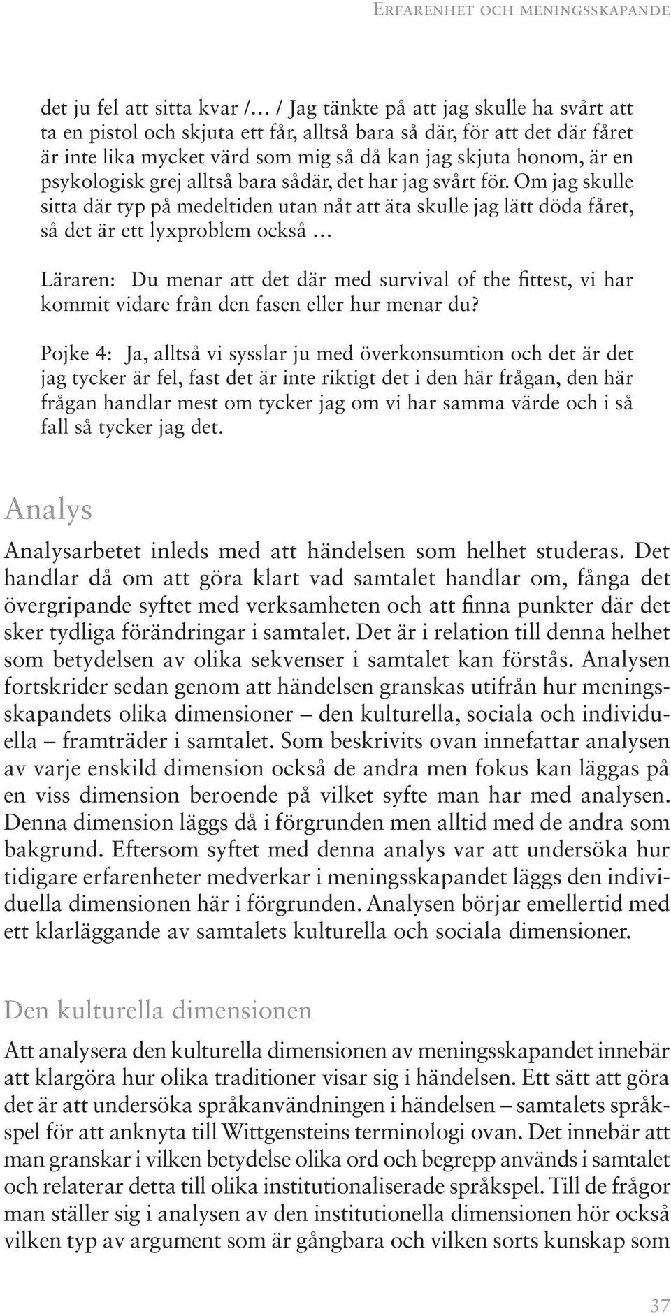 Om jag skulle sitta där typ på medeltiden utan nåt att äta skulle jag lätt döda fåret, så det är ett lyxproblem också Läraren: Du menar att det där med survival of the fittest, vi har kommit vidare